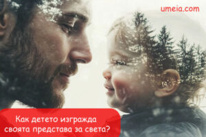 Как детето изгражда своята представа за света?