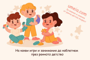 На какви игри и занимания да наблегнем през ранното детство